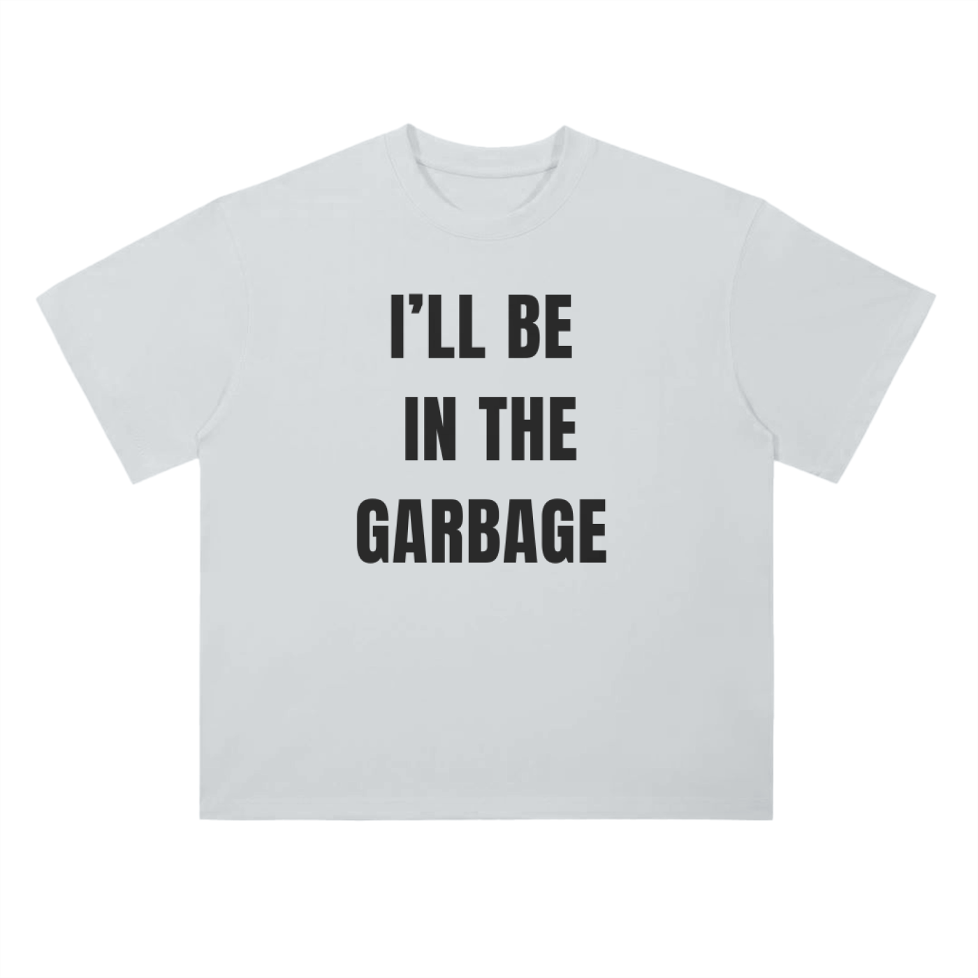 I'LL BE IN THE GARBAGE TEE